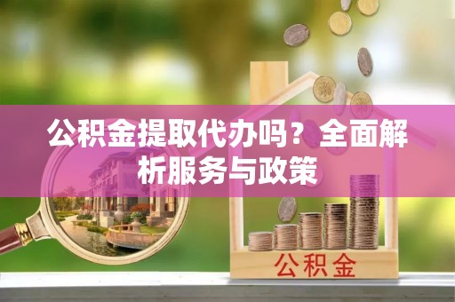 珠海公积金提取代办吗？全面解析服务与政策