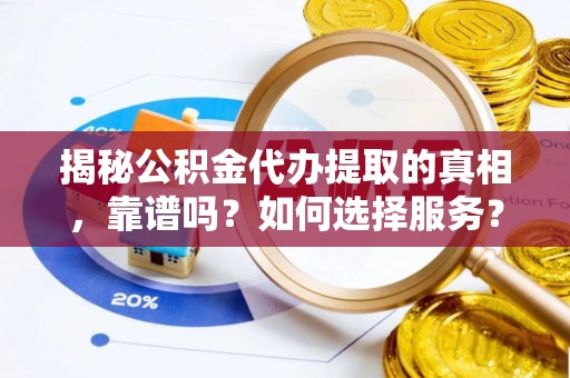 珠海揭秘公积金代办提取的真相，靠谱吗？如何选择服务？