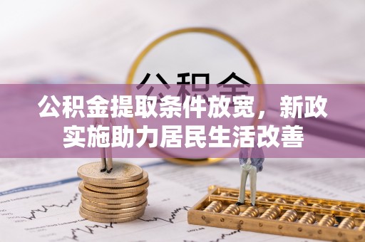 珠海公积金提取条件放宽，新政实施助力居民生活改善