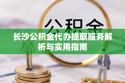 珠海长沙公积金代办提取服务解析与实用指南
