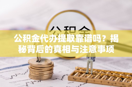珠海公积金代办提取靠谱吗？揭秘背后的真相与注意事项