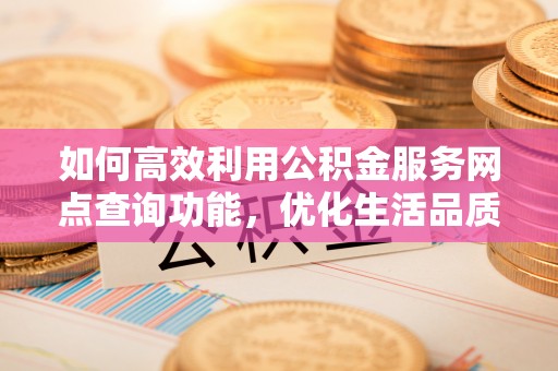 珠海如何高效利用公积金服务网点查询功能，优化生活品质