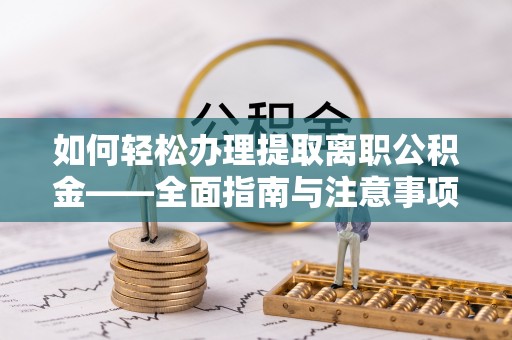 珠海如何轻松办理提取离职公积金——全面指南与注意事项