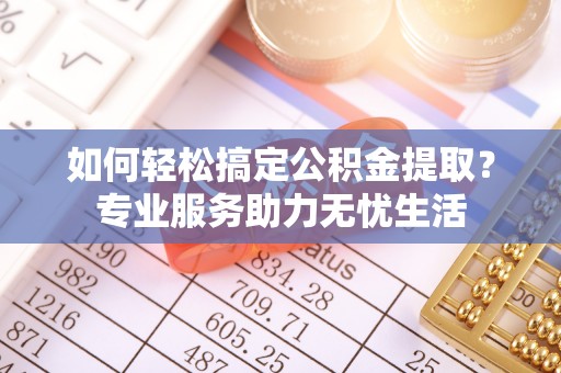 珠海如何轻松搞定公积金提取？专业服务助力无忧生活