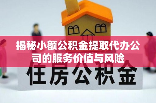 珠海揭秘小额公积金提取代办公司的服务价值与风险