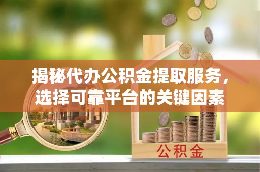 珠海揭秘代办公积金提取服务，选择可靠平台的关键因素