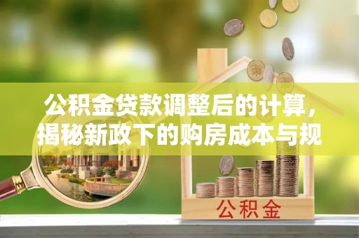 珠海公积金贷款调整后的计算，揭秘新政下的购房成本与规划