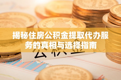 珠海揭秘住房公积金提取代办服务的真相与选择指南