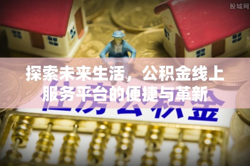 珠海探索未来生活，公积金线上服务平台的便捷与革新