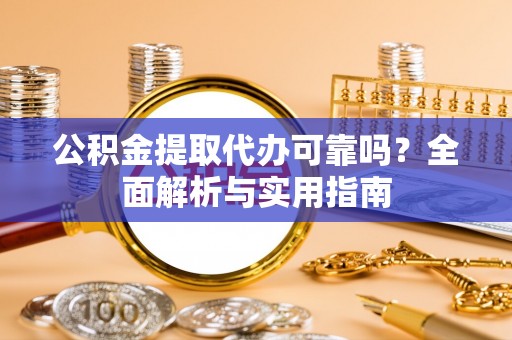 珠海公积金提取代办可靠吗？全面解析与实用指南