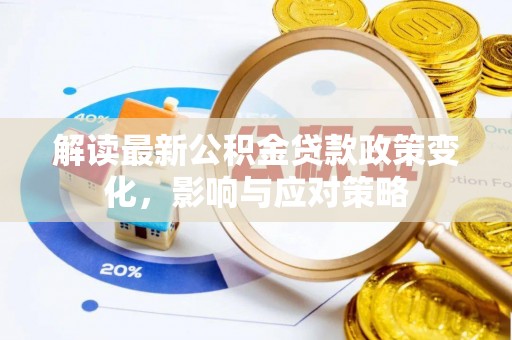 珠海解读最新公积金贷款政策变化，影响与应对策略