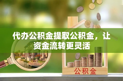 珠海代办公积金提取公积金，让资金流转更灵活