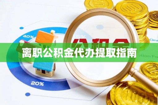 珠海离职公积金代办提取指南