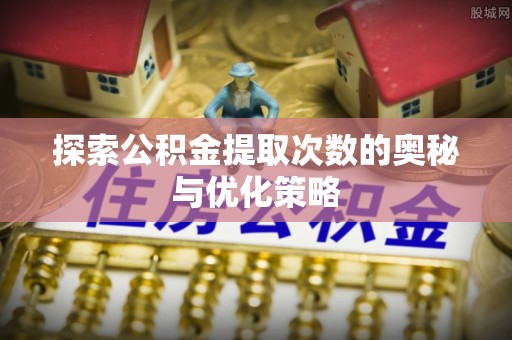 珠海探索公积金提取次数的奥秘与优化策略