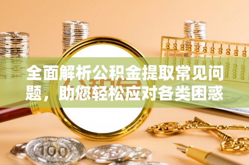 珠海全面解析公积金提取常见问题，助您轻松应对各类困惑