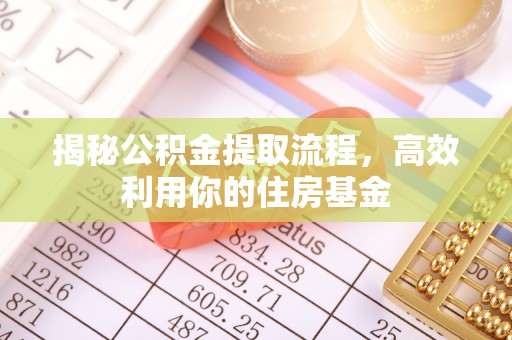 珠海揭秘公积金提取流程，高效利用你的住房基金