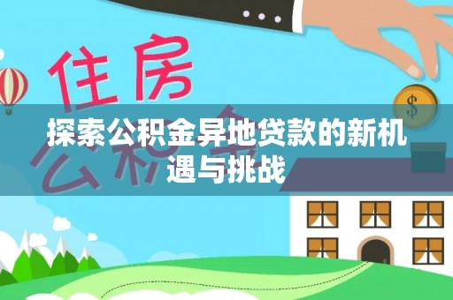 珠海探索公积金异地贷款的新机遇与挑战