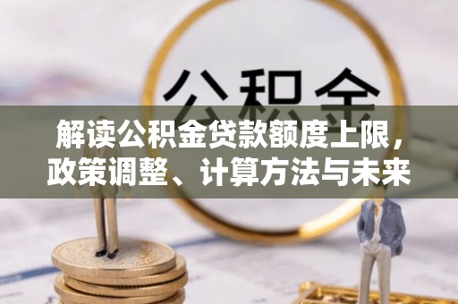 珠海解读公积金贷款额度上限，政策调整、计算方法与未来趋势