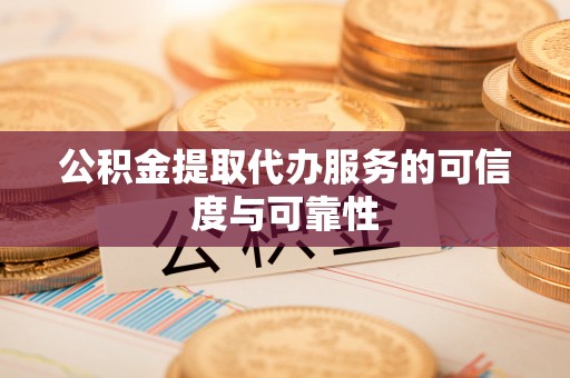 珠海公积金提取代办服务的可信度与可靠性
