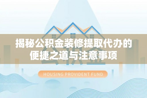 珠海揭秘公积金装修提取代办的便捷之道与注意事项