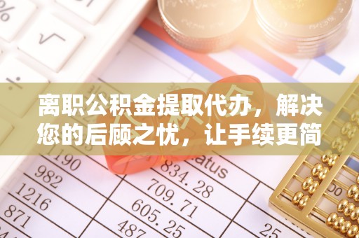 珠海离职公积金提取代办，解决您的后顾之忧，让手续更简单