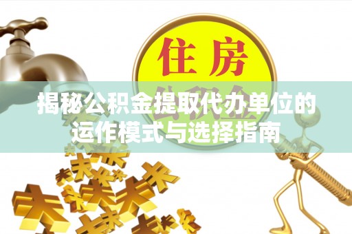 珠海揭秘公积金提取代办单位的运作模式与选择指南