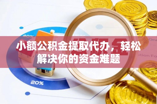 珠海小额公积金提取代办，轻松解决你的资金难题
