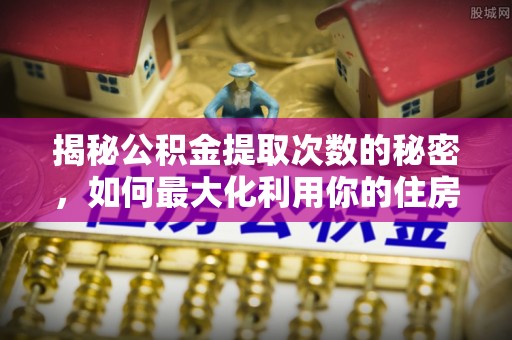 珠海揭秘公积金提取次数的秘密，如何最大化利用你的住房基金
