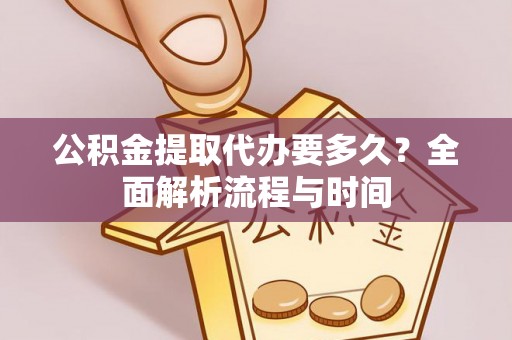 珠海公积金提取代办要多久？全面解析流程与时间