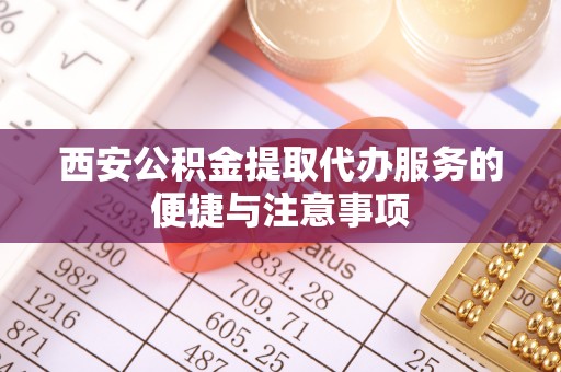 珠海西安公积金提取代办服务的便捷与注意事项