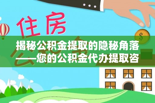 珠海揭秘公积金提取的隐秘角落——您的公积金代办提取咨询指南