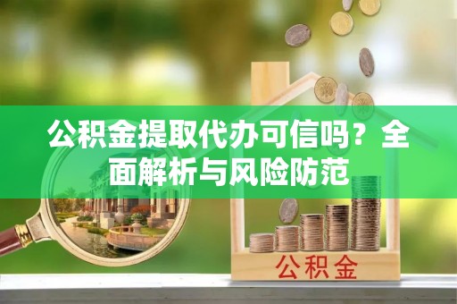 珠海公积金提取代办可信吗？全面解析与风险防范