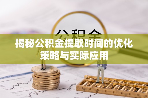 珠海揭秘公积金提取时间的优化策略与实际应用