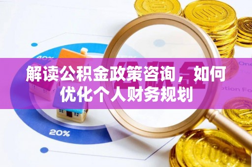 珠海解读公积金政策咨询，如何优化个人财务规划
