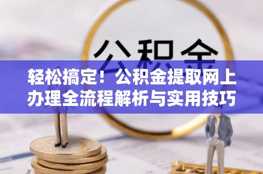 珠海轻松搞定！公积金提取网上办理全流程解析与实用技巧
