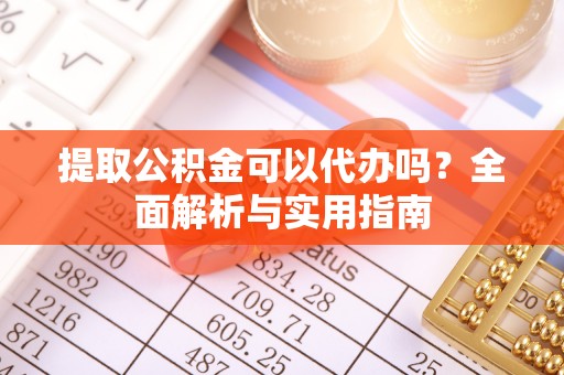 珠海提取公积金可以代办吗？全面解析与实用指南