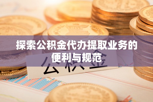 珠海探索公积金代办提取业务的便利与规范