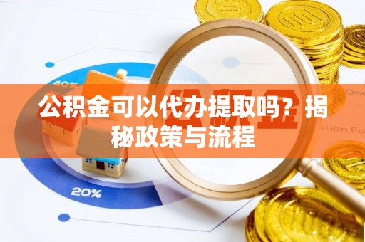 珠海公积金可以代办提取吗？揭秘政策与流程