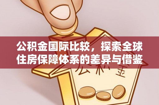 珠海公积金国际比较，探索全球住房保障体系的差异与借鉴
