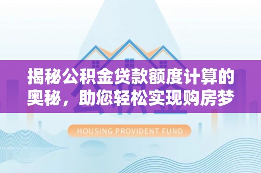 珠海揭秘公积金贷款额度计算的奥秘，助您轻松实现购房梦想