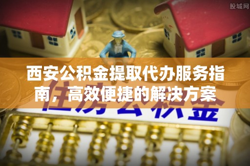 珠海西安公积金提取代办服务指南，高效便捷的解决方案