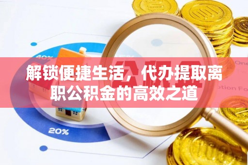 珠海解锁便捷生活，代办提取离职公积金的高效之道