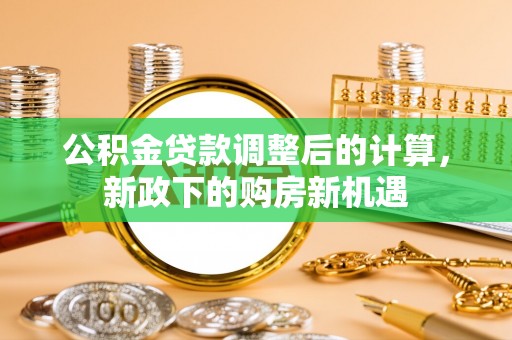 珠海公积金贷款调整后的计算，新政下的购房新机遇