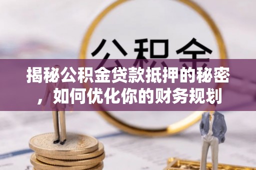 珠海揭秘公积金贷款抵押的秘密，如何优化你的财务规划