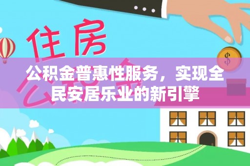 珠海公积金普惠性服务，实现全民安居乐业的新引擎