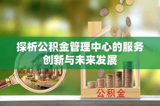 珠海探析公积金管理中心的服务创新与未来发展