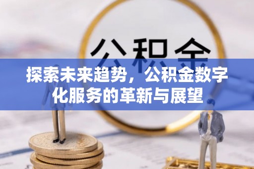 珠海探索未来趋势，公积金数字化服务的革新与展望