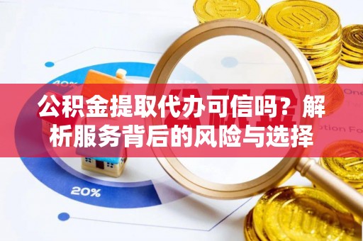 珠海公积金提取代办可信吗？解析服务背后的风险与选择