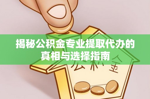珠海揭秘公积金专业提取代办的真相与选择指南