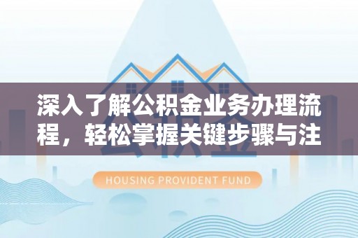 珠海深入了解公积金业务办理流程，轻松掌握关键步骤与注意事项